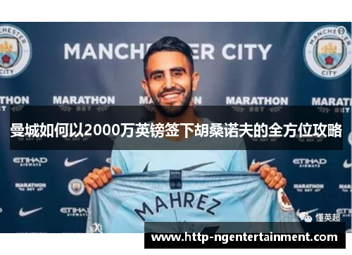 曼城如何以2000万英镑签下胡桑诺夫的全方位攻略 曼城如何以2000万英镑签下胡桑诺夫的全方位攻略