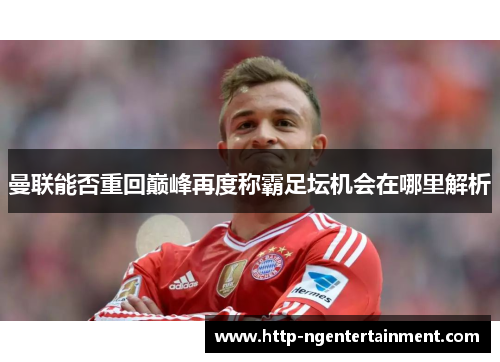 曼联能否重回巅峰再度称霸足坛机会在哪里解析