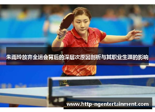 朱雨玲放弃全运会背后的深层次原因剖析与其职业生涯的影响 朱雨玲放弃全运会背后的深层次原因剖析与其职业生涯的影响
