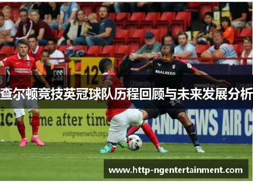 查尔顿竞技英冠球队历程回顾与未来发展分析 查尔顿竞技英冠球队历程回顾与未来发展分析