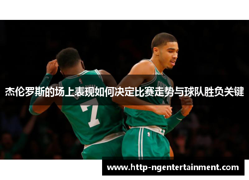 杰伦罗斯的场上表现如何决定比赛走势与球队胜负关键 杰伦罗斯的场上表现如何决定比赛走势与球队胜负关键