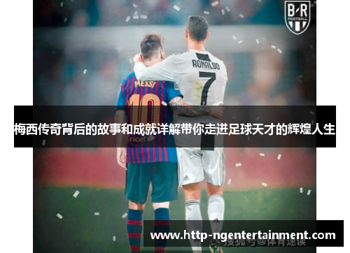 梅西传奇背后的故事和成就详解带你走进足球天才的辉煌人生 梅西传奇背后的故事和成就详解带你走进足球天才的辉煌人生