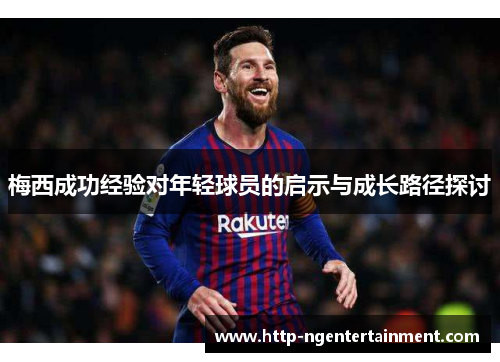 梅西成功经验对年轻球员的启示与成长路径探讨 梅西成功经验对年轻球员的启示与成长路径探讨