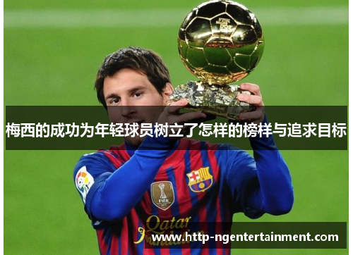 梅西的成功为年轻球员树立了怎样的榜样与追求目标