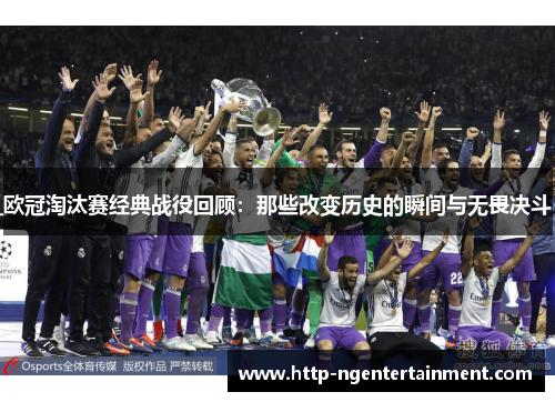 欧冠淘汰赛经典战役回顾:那些改变历史的瞬间与无畏决斗 欧冠淘汰赛经典战役回顾:那些改变历史的瞬间与无畏决斗