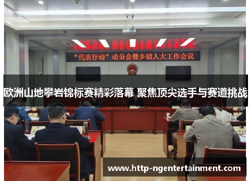 欧洲山地攀岩锦标赛精彩落幕 聚焦顶尖选手与赛道挑战 欧洲山地攀岩锦标赛精彩落幕 聚焦顶尖选手与赛道挑战