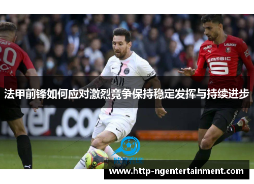 法甲前锋如何应对激烈竞争保持稳定发挥与持续进步