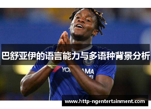 巴舒亚伊的语言能力与多语种背景分析 巴舒亚伊的语言能力与多语种背景分析