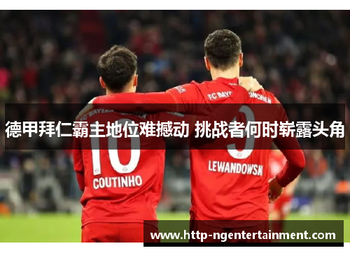 德甲拜仁霸主地位难撼动 挑战者何时崭露头角