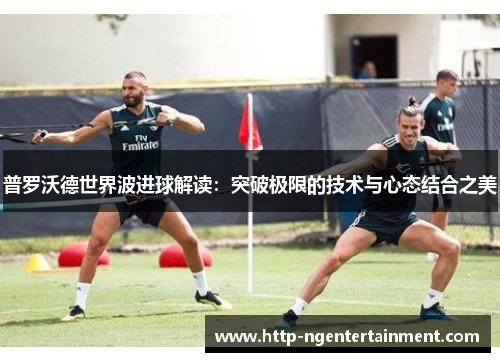 普罗沃德世界波进球解读：突破极限的技术与心态结合之美