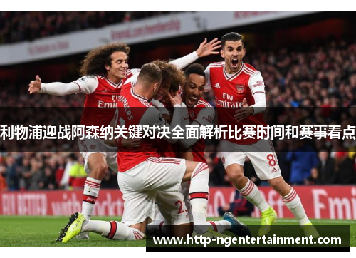 利物浦迎战阿森纳关键对决全面解析比赛时间和赛事看点