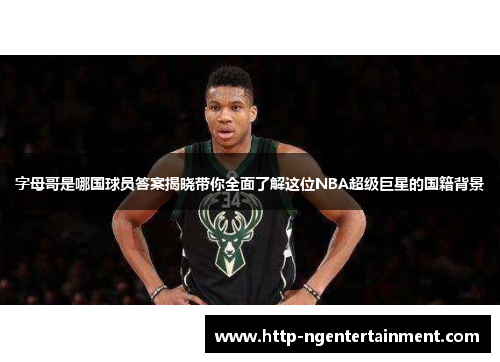 字母哥是哪国球员答案揭晓带你全面了解这位NBA超级巨星的国籍背景