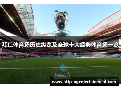 拜仁体育场历史纵览及全球十大经典体育场一览 拜仁体育场历史纵览及全球十大经典体育场一览