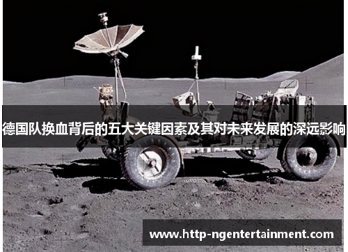 德国队换血背后的五大关键因素及其对未来发展的深远影响 德国队换血背后的五大关键因素及其对未来发展的深远影响