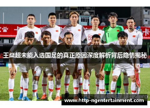 王燊超未能入选国足的真正原因深度解析背后隐情揭秘 王燊超未能入选国足的真正原因深度解析背后隐情揭秘