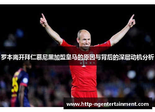 罗本离开拜仁慕尼黑加盟皇马的原因与背后的深层动机分析 罗本离开拜仁慕尼黑加盟皇马的原因与背后的深层动机分析