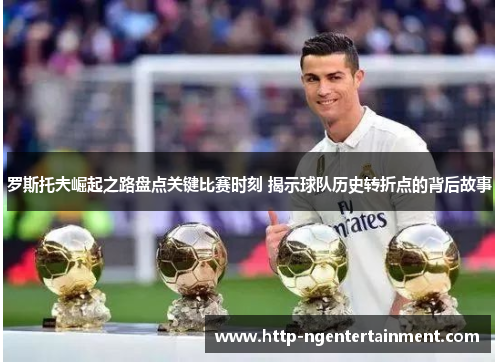 罗斯托夫崛起之路盘点关键比赛时刻 揭示球队历史转折点的背后故事 罗斯托夫崛起之路盘点关键比赛时刻 揭示球队历史转折点的背后故事