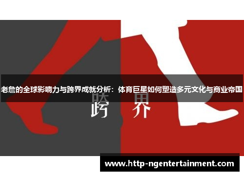 老詹的全球影响力与跨界成就分析：体育巨星如何塑造多元文化与商业帝国