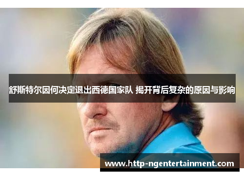 舒斯特尔因何决定退出西德国家队 揭开背后复杂的原因与影响