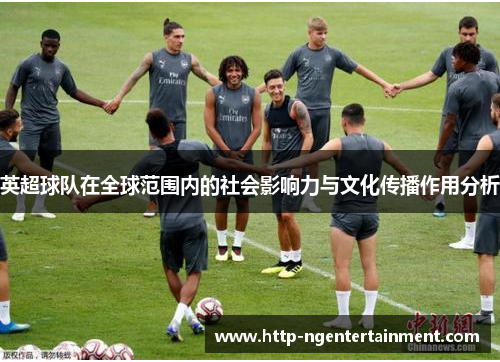 英超球队在全球范围内的社会影响力与文化传播作用分析