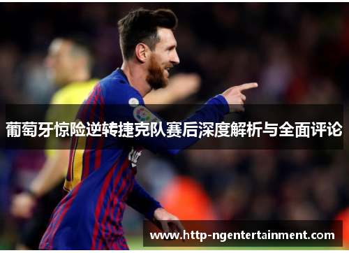 葡萄牙惊险逆转捷克队赛后深度解析与全面评论
