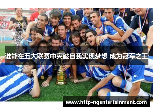 谁能在五大联赛中突破自我实现梦想 成为冠军之王 谁能在五大联赛中突破自我实现梦想 成为冠军之王