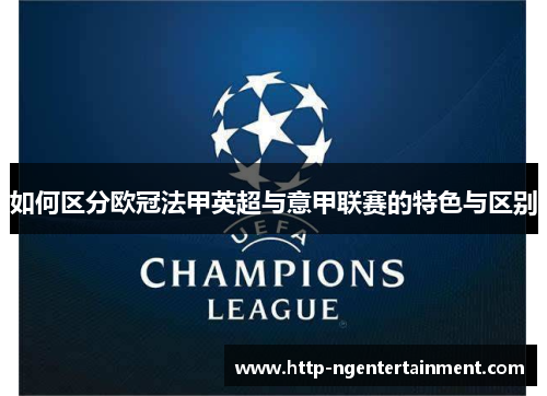 如何区分欧冠法甲英超与意甲联赛的特色与区别 如何区分欧冠法甲英超与意甲联赛的特色与区别