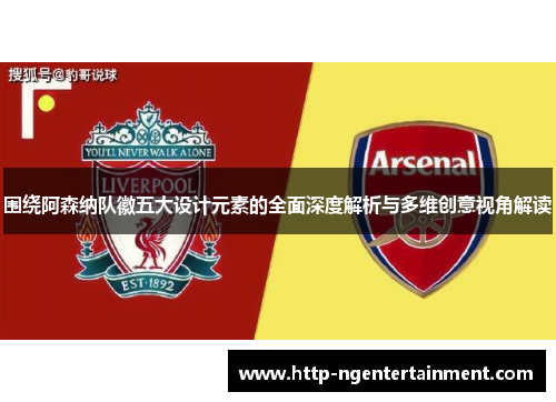围绕阿森纳队徽五大设计元素的全面深度解析与多维创意视角解读 围绕阿森纳队徽五大设计元素的全面深度解析与多维创意视角解读
