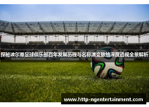 探秘波尔蒂足球俱乐部百年发展历程与名称演变脉络深度透视全景解析