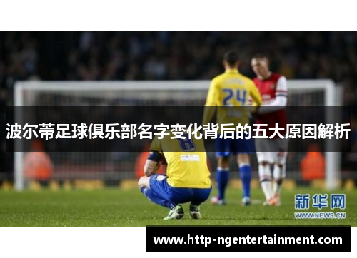 波尔蒂足球俱乐部名字变化背后的五大原因解析