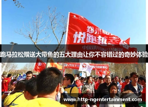 跑马拉松赠送大带鱼的五大理由让你不容错过的奇妙体验 跑马拉松赠送大带鱼的五大理由让你不容错过的奇妙体验