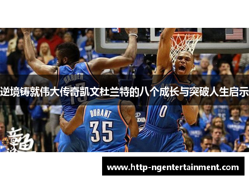 逆境铸就伟大传奇凯文杜兰特的八个成长与突破人生启示 逆境铸就伟大传奇凯文杜兰特的八个成长与突破人生启示