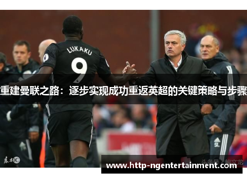 重建曼联之路:逐步实现成功重返英超的关键策略与步骤 重建曼联之路:逐步实现成功重返英超的关键策略与步骤