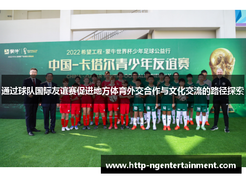 通过球队国际友谊赛促进地方体育外交合作与文化交流的路径探索 通过球队国际友谊赛促进地方体育外交合作与文化交流的路径探索