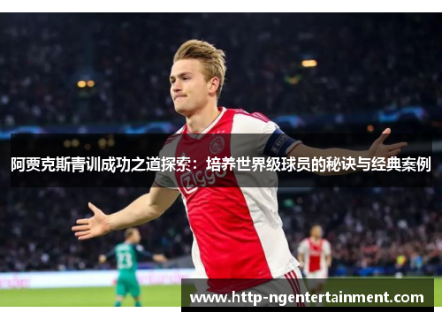阿贾克斯青训成功之道探索:培养世界级球员的秘诀与经典案例 阿贾克斯青训成功之道探索:培养世界级球员的秘诀与经典案例