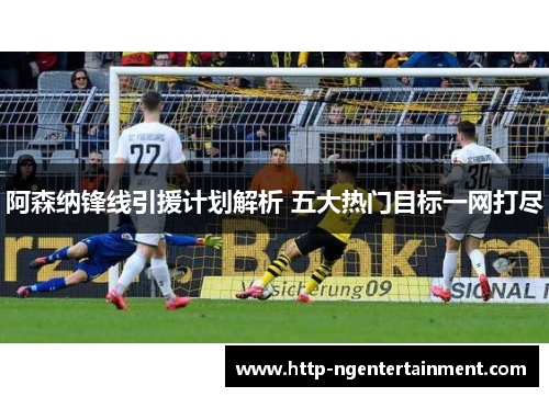 阿森纳锋线引援计划解析 五大热门目标一网打尽