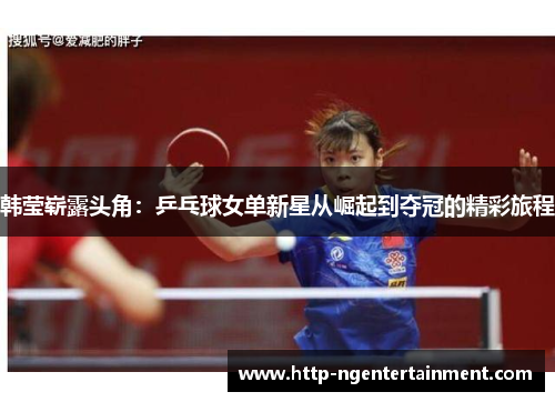 韩莹崭露头角：乒乓球女单新星从崛起到夺冠的精彩旅程