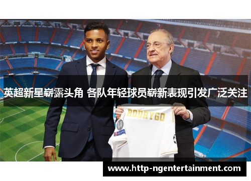 英超新星崭露头角 各队年轻球员崭新表现引发广泛关注