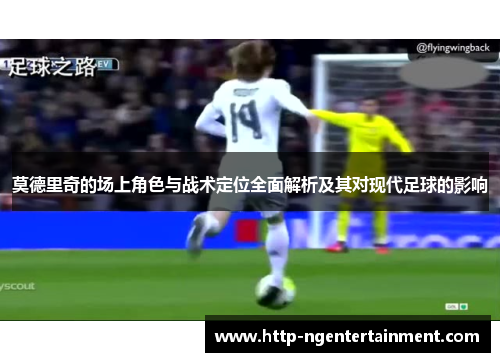 莫德里奇的场上角色与战术定位全面解析及其对现代足球的影响