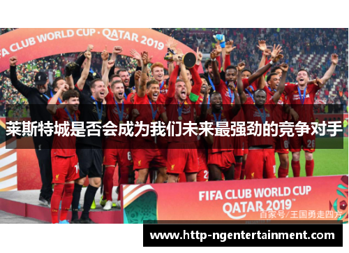 莱斯特城是否会成为我们未来最强劲的竞争对手