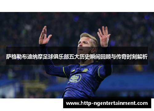 萨格勒布迪纳摩足球俱乐部五大历史瞬间回顾与传奇时刻解析