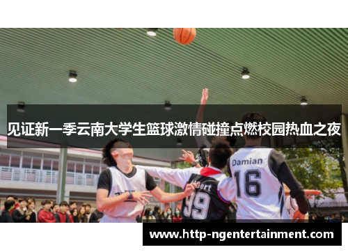 见证新一季云南大学生篮球激情碰撞点燃校园热血之夜