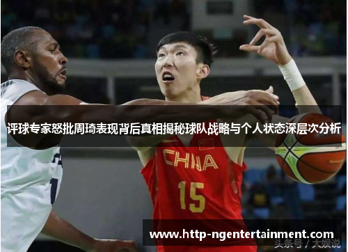 评球专家怒批周琦表现背后真相揭秘球队战略与个人状态深层次分析