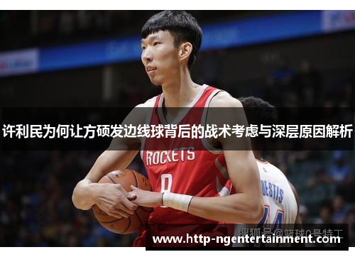 许利民为何让方硕发边线球背后的战术考虑与深层原因解析