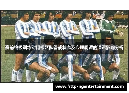 赛前终极训练对阿根廷队备战状态及心理调适的深远影响分析 赛前终极训练对阿根廷队备战状态及心理调适的深远影响分析