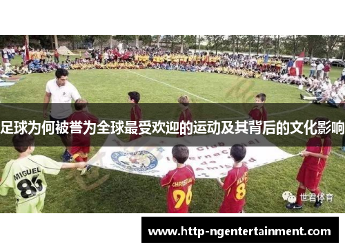 足球为何被誉为全球最受欢迎的运动及其背后的文化影响 足球为何被誉为全球最受欢迎的运动及其背后的文化影响
