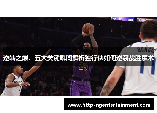 逆转之巅：五大关键瞬间解析独行侠如何逆袭战胜魔术