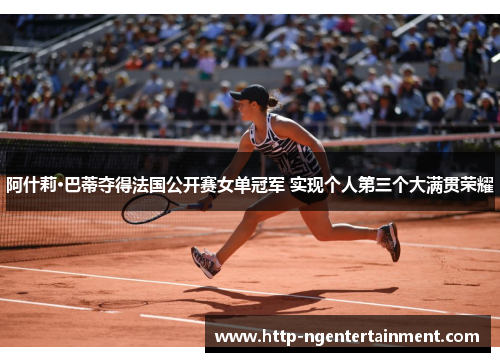 阿什莉·巴蒂夺得法国公开赛女单冠军 实现个人第三个大满贯荣耀