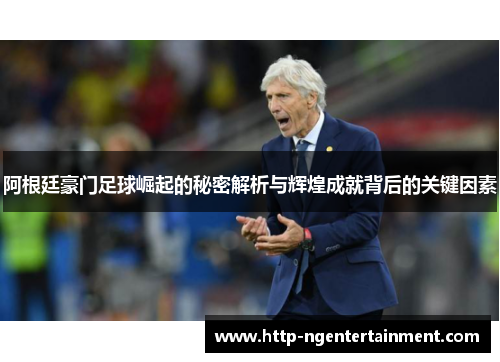 阿根廷豪门足球崛起的秘密解析与辉煌成就背后的关键因素