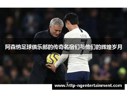 阿森纳足球俱乐部的传奇名宿们与他们的辉煌岁月